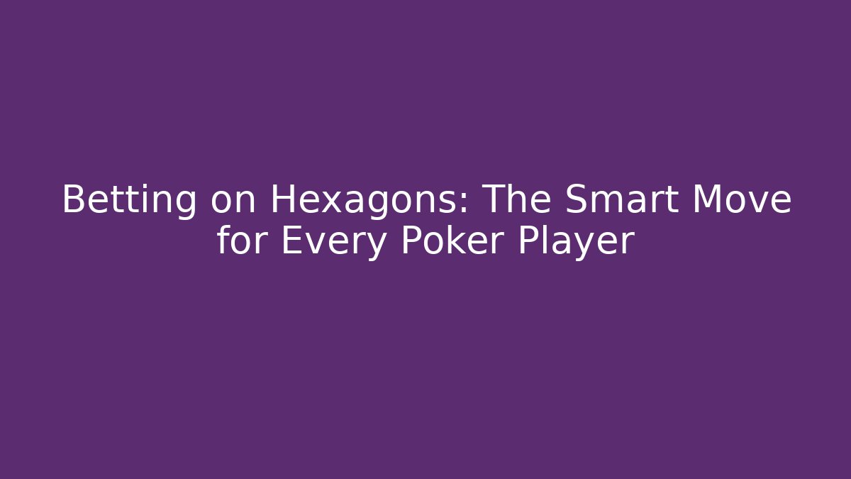 Betting on Hexagons: The Smart Move for Every Poker Player