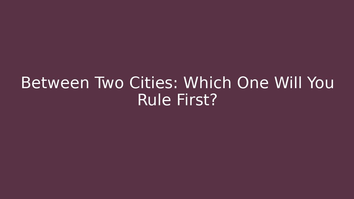 Between Two Cities: Which One Will You Rule First?