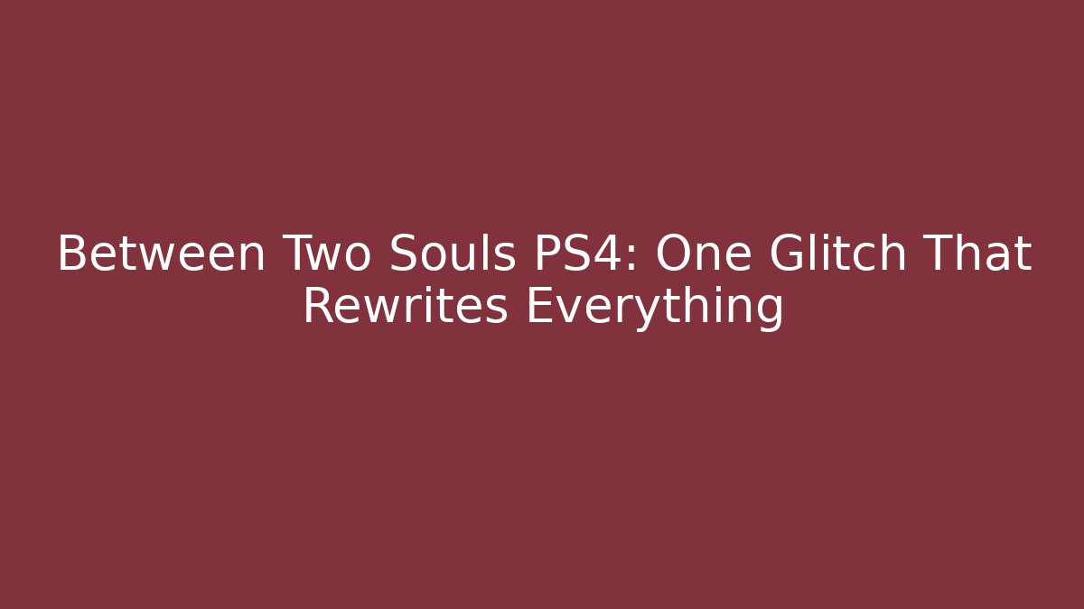 Between Two Souls PS4: One Glitch That Rewrites Everything - Vintage E-Juice