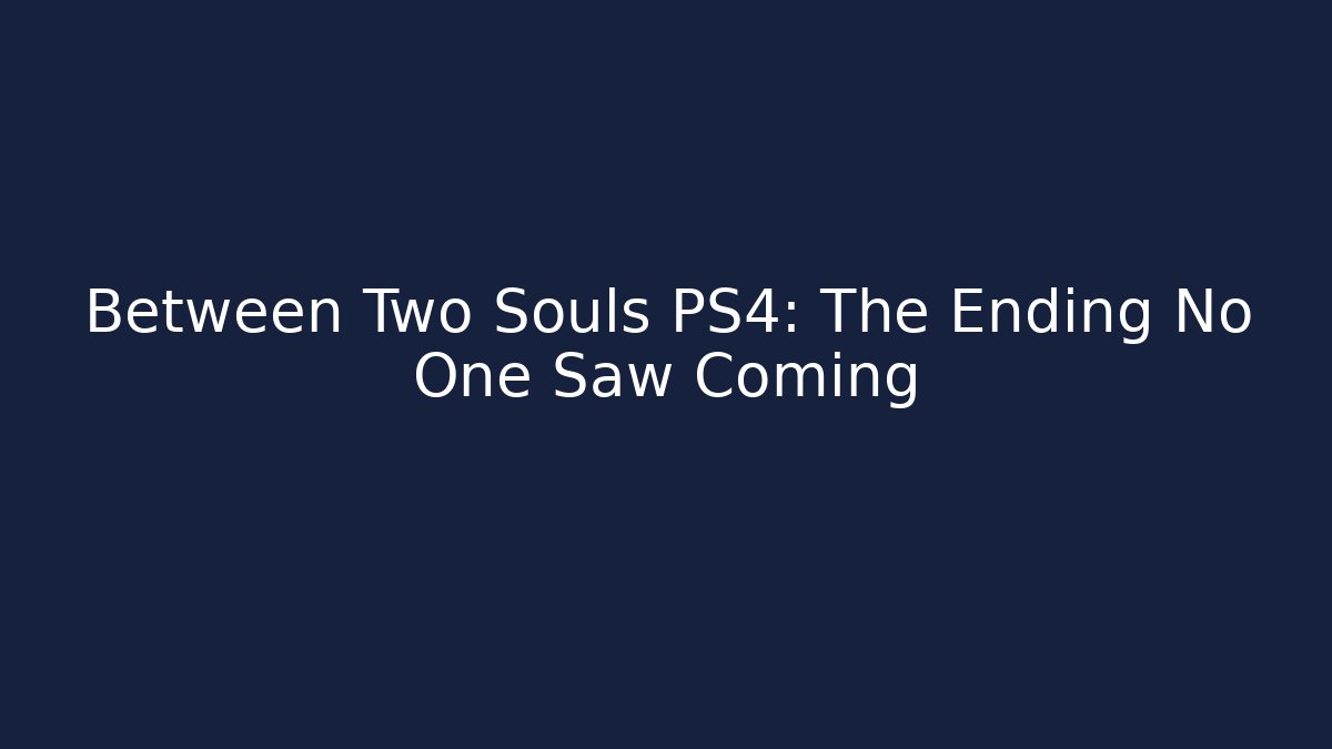 Between Two Souls PS4: The Ending No One Saw Coming