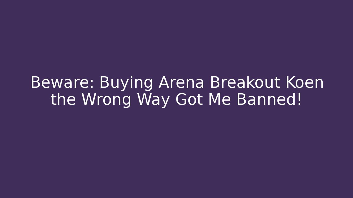 Beware: Buying Arena Breakout Koen the Wrong Way Got Me Banned!