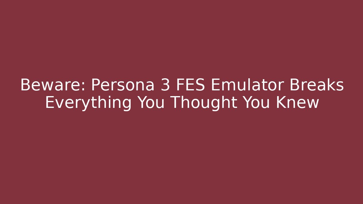 Beware: Persona 3 FES Emulator Breaks Everything You Thought You Knew - Vintage E-Juice