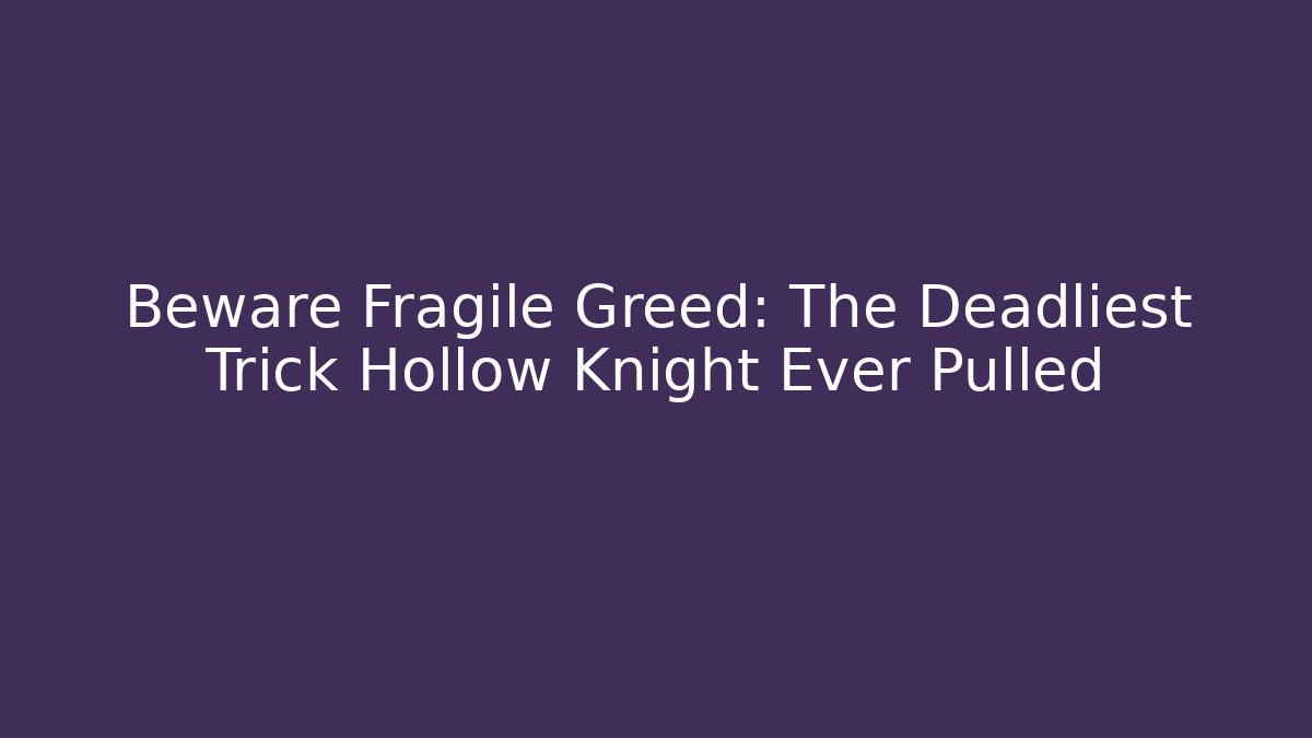 Beware Fragile Greed: The Deadliest Trick Hollow Knight Ever Pulled - Vintage E-Juice