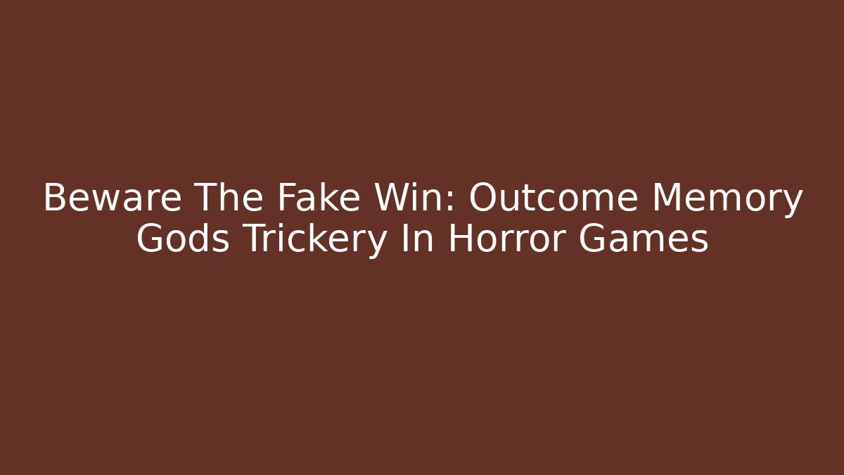 Beware The Fake Win: Outcome Memory Gods Trickery In Horror Games