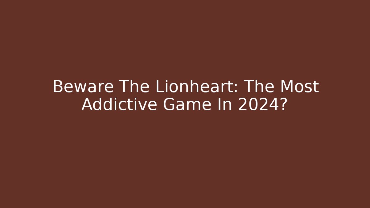 Beware The Lionheart: The Most Addictive Game In 2024?