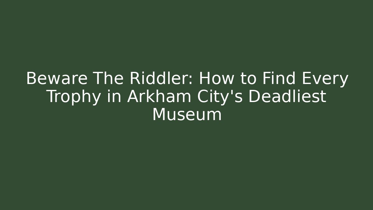 Beware The Riddler: How to Find Every Trophy in Arkham City's Deadliest Museum