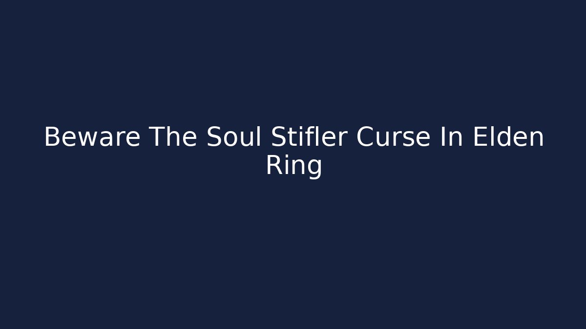 Beware The Soul Stifler Curse In Elden Ring