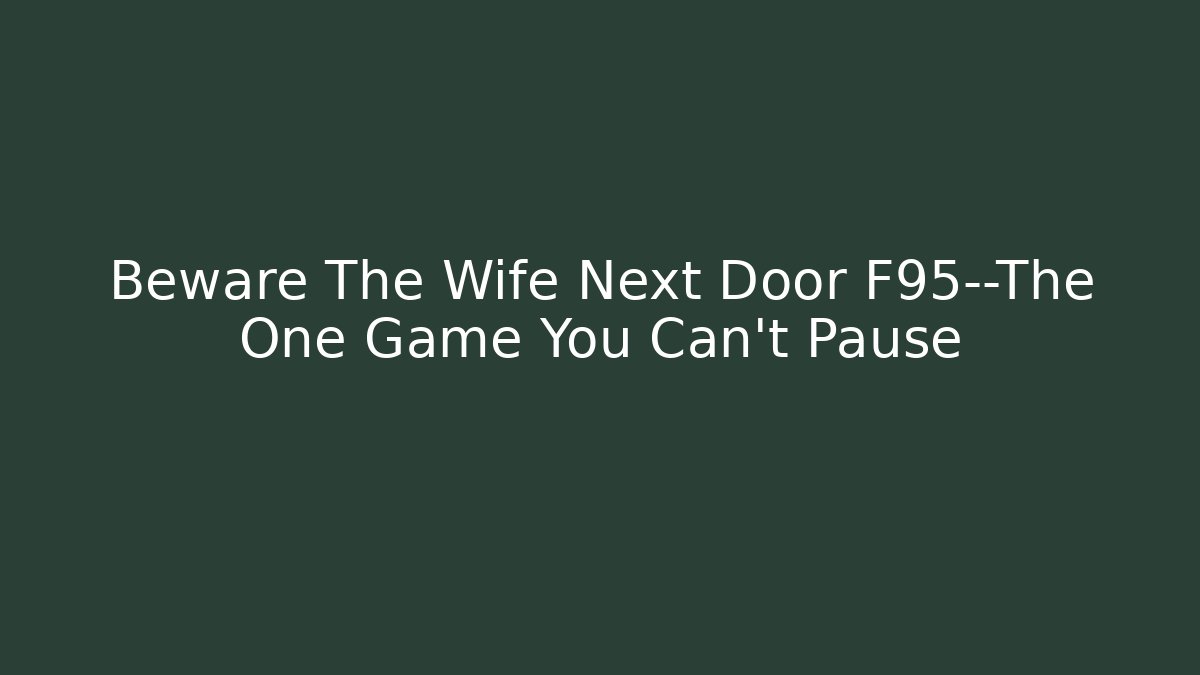 Beware The Wife Next Door F95—The One Game You Can’t Pause