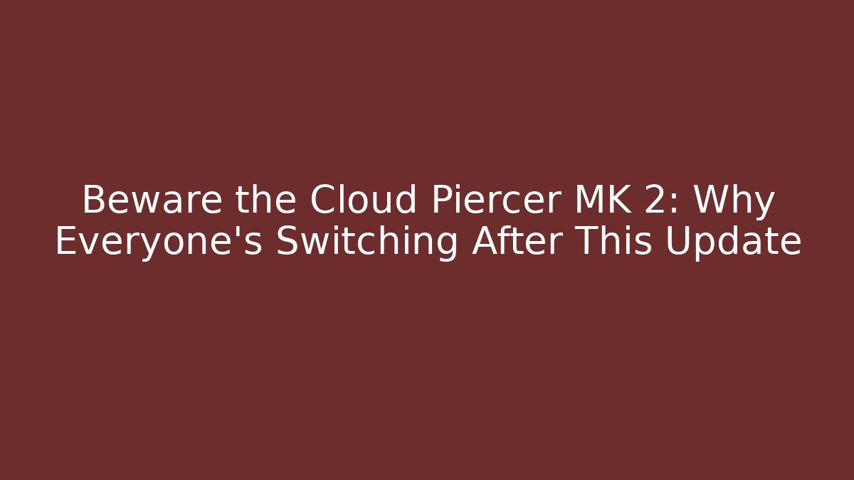 Beware the Cloud Piercer MK 2: Why Everyone's Switching After This Update