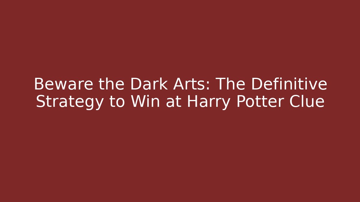 Beware the Dark Arts: The Definitive Strategy to Win at Harry Potter Clue