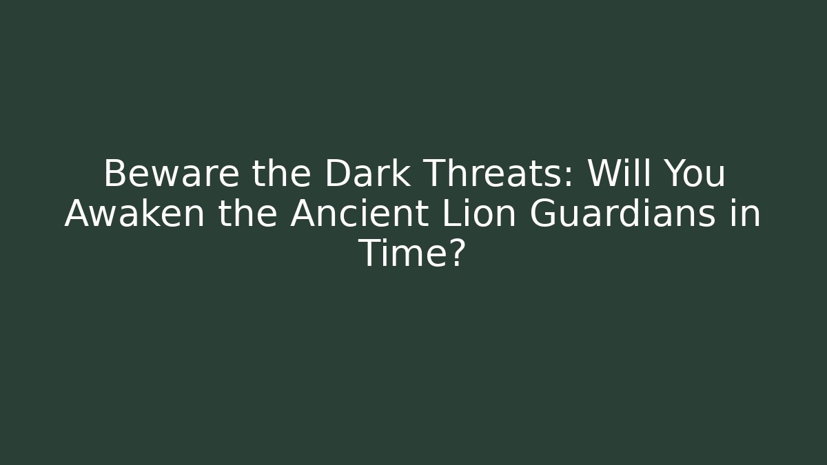 Beware the Dark Threats: Will You Awaken the Ancient Lion Guardians in Time?