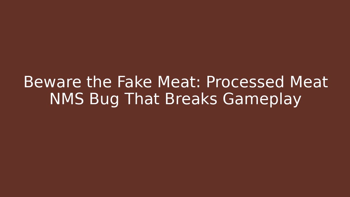 Beware the Fake Meat: Processed Meat NMS Bug That Breaks Gameplay