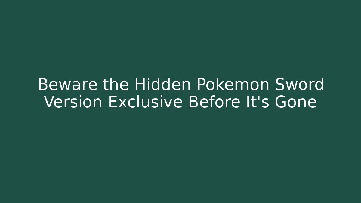 Beware the Hidden Pokémon Sword Version Exclusive Before It’s Gone