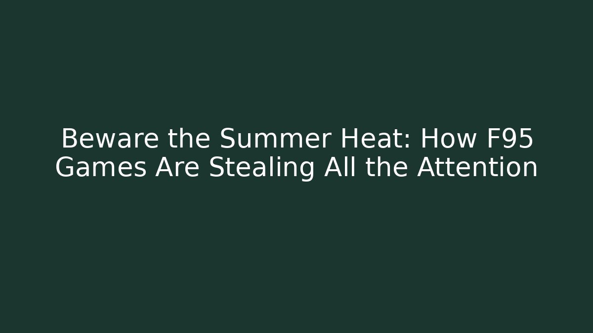 Beware the Summer Heat: How F95 Games Are Stealing All the Attention