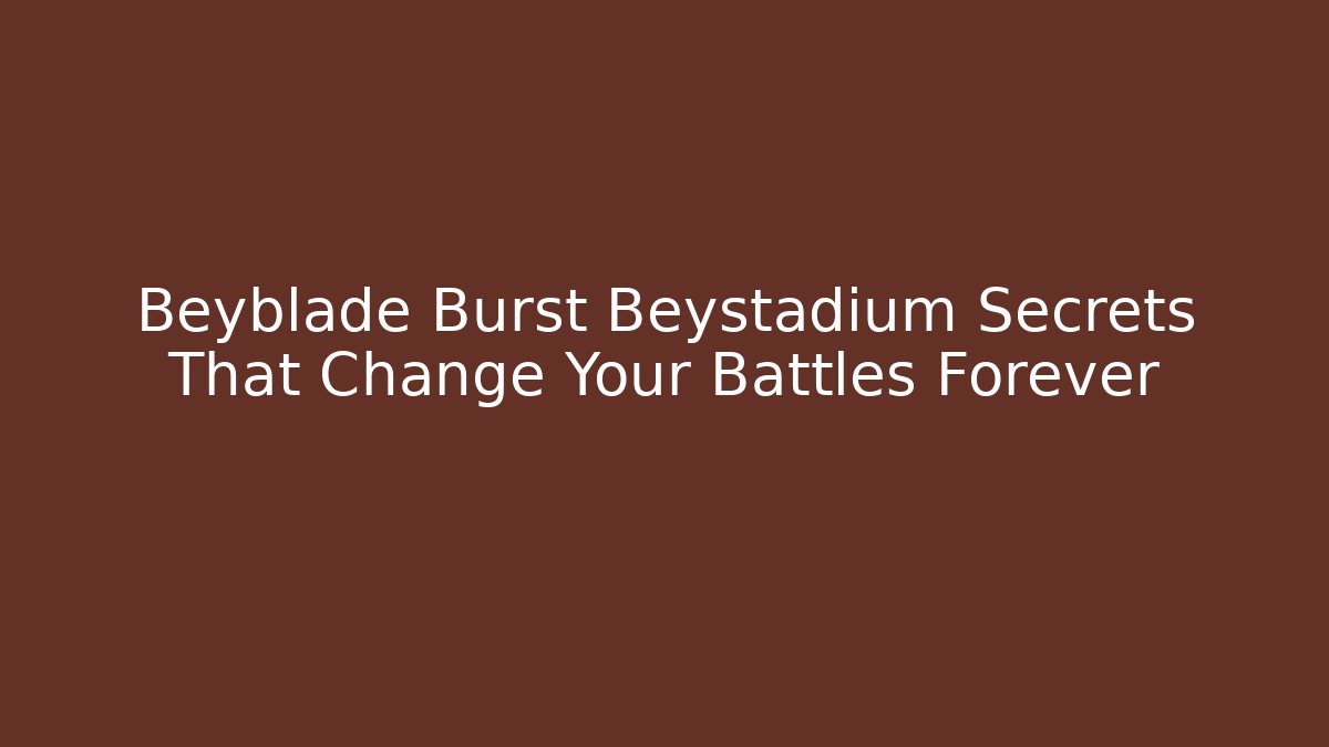 Beyblade Burst Beystadium Secrets That Change Your Battles Forever
