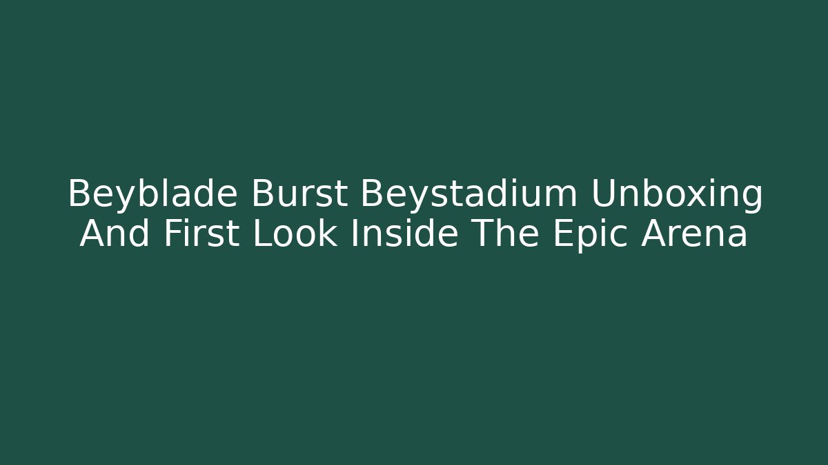 Beyblade Burst Beystadium Unboxing And First Look Inside The Epic Arena