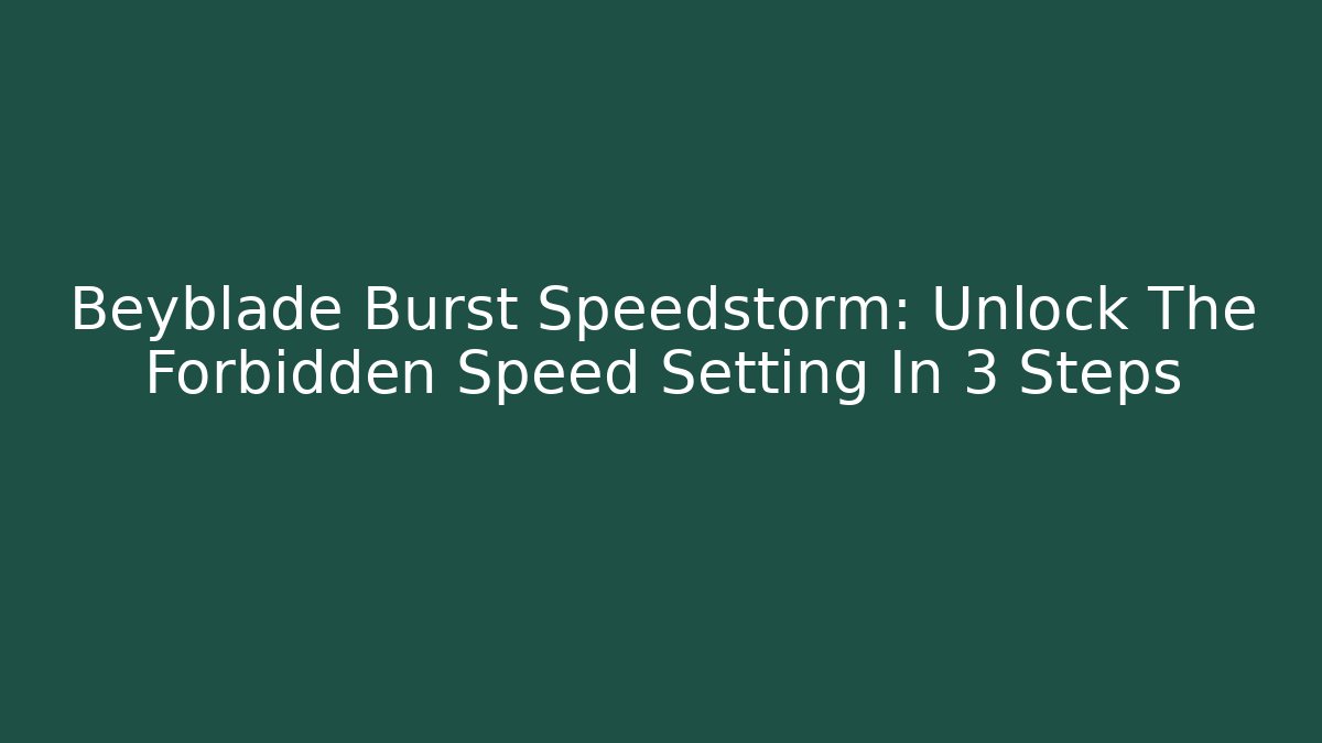 Beyblade Burst Speedstorm: Unlock The Forbidden Speed Setting In 3 Steps