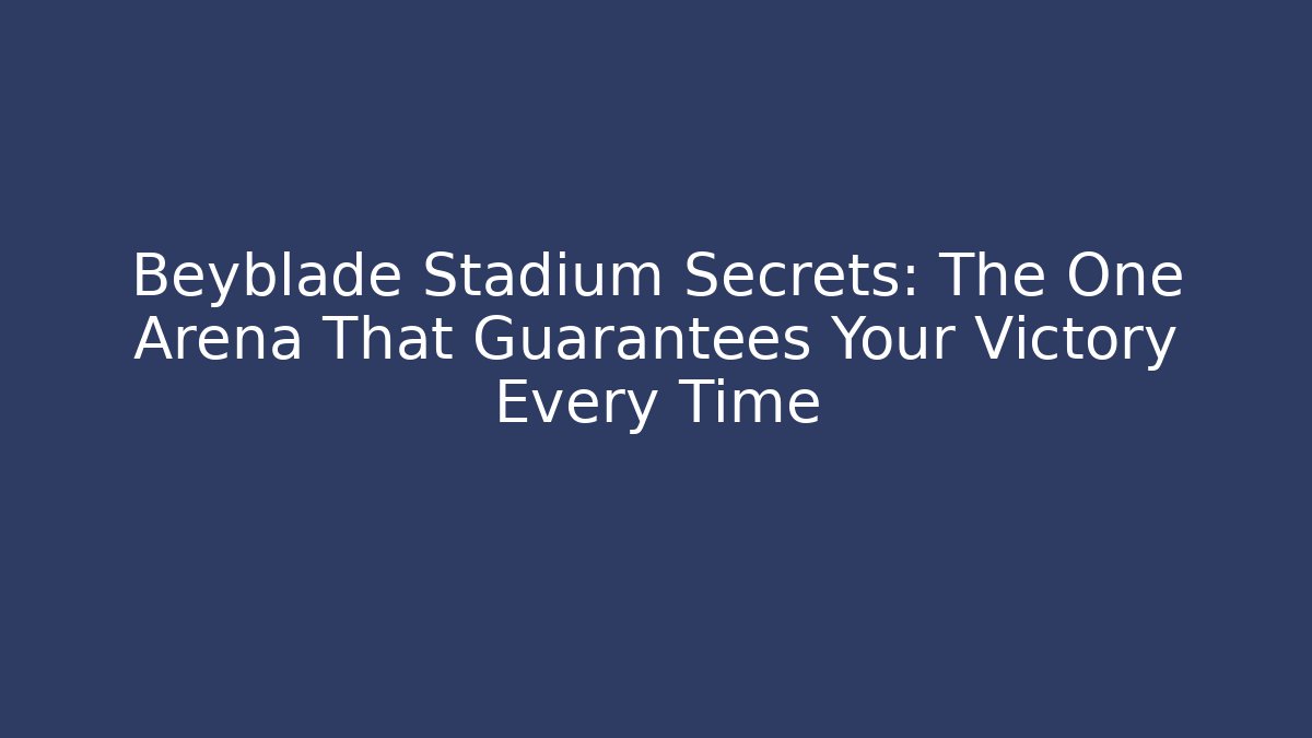 Beyblade Stadium Secrets: The One Arena That Guarantees Your Victory Every Time