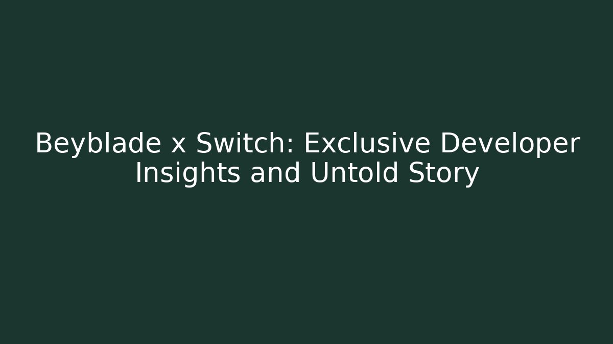 Beyblade x Switch: Exclusive Developer Insights and Untold Story