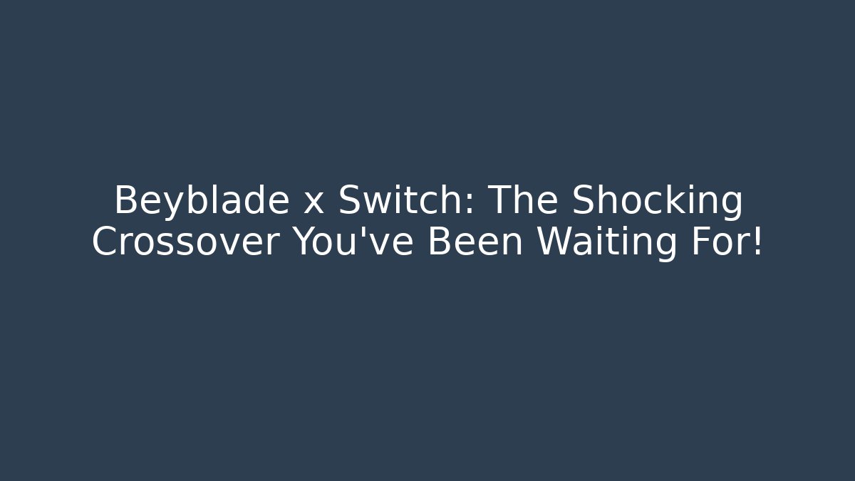 Beyblade x Switch: The Shocking Crossover You’ve Been Waiting For!