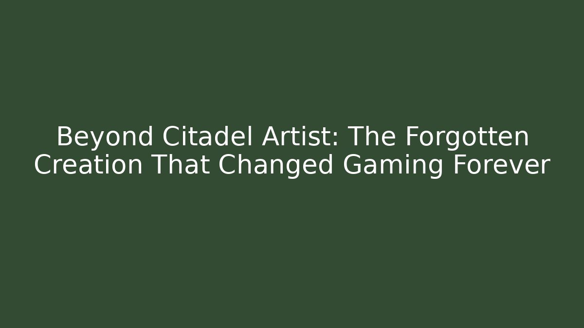 Beyond Citadel Artist: The Forgotten Creation That Changed Gaming Forever
