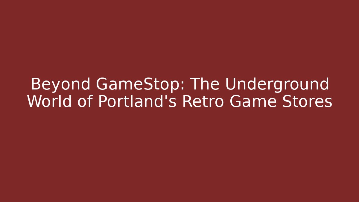 Beyond GameStop: The Underground World of Portland's Retro Game Stores