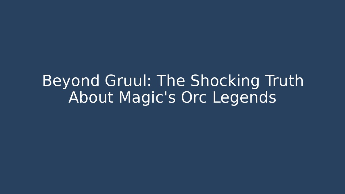 Beyond Gruul: The Shocking Truth About Magic's Orc Legends