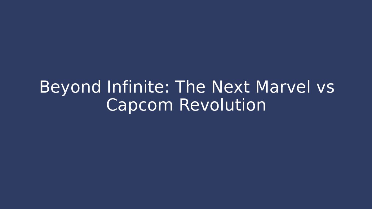 Beyond Infinite: The Next Marvel vs Capcom Revolution