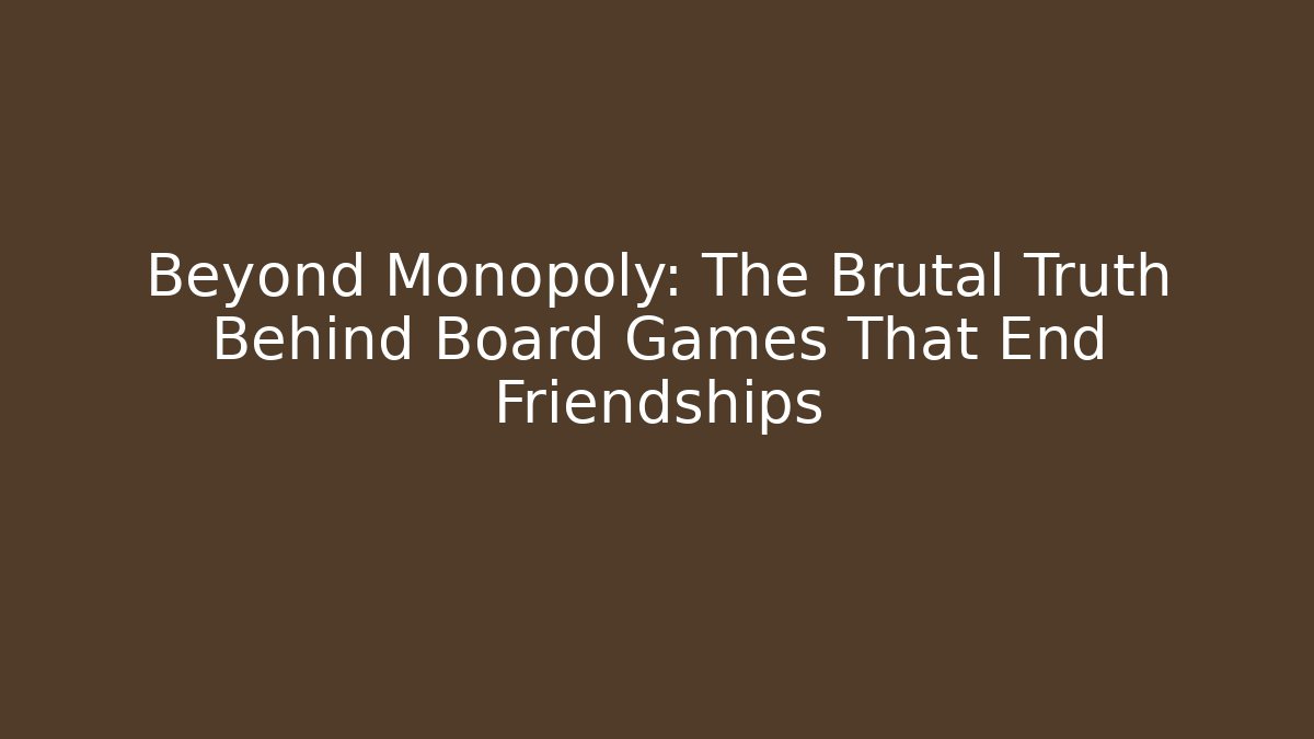 Beyond Monopoly: The Brutal Truth Behind Board Games That End Friendships