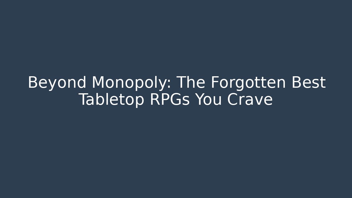 Beyond Monopoly: The Forgotten Best Tabletop RPGs You Crave