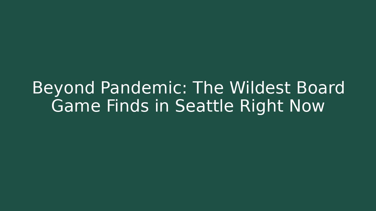 Beyond Pandemic: The Wildest Board Game Finds in Seattle Right Now