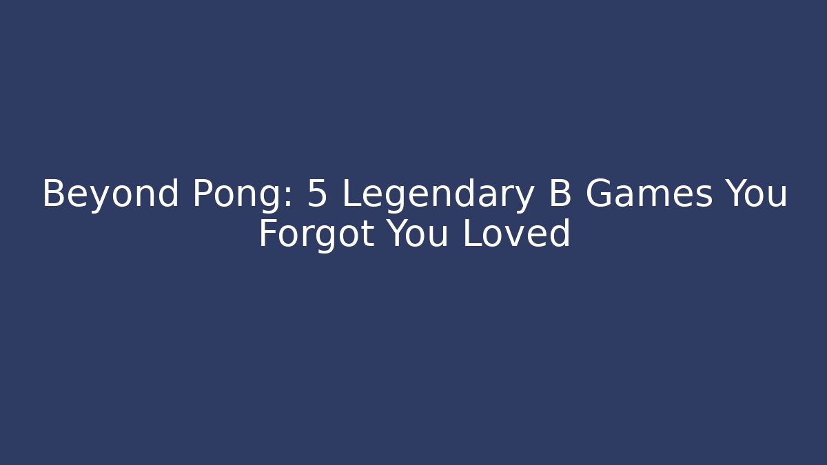 Beyond Pong: 5 Legendary B Games You Forgot You Loved