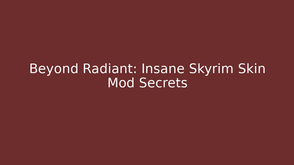 Beyond Radiant: Insane Skyrim Skin Mod Secrets