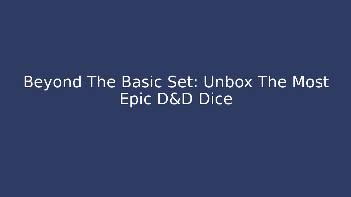 Beyond The Basic Set: Unbox The Most Epic D&D Dice - Vintage E-Juice