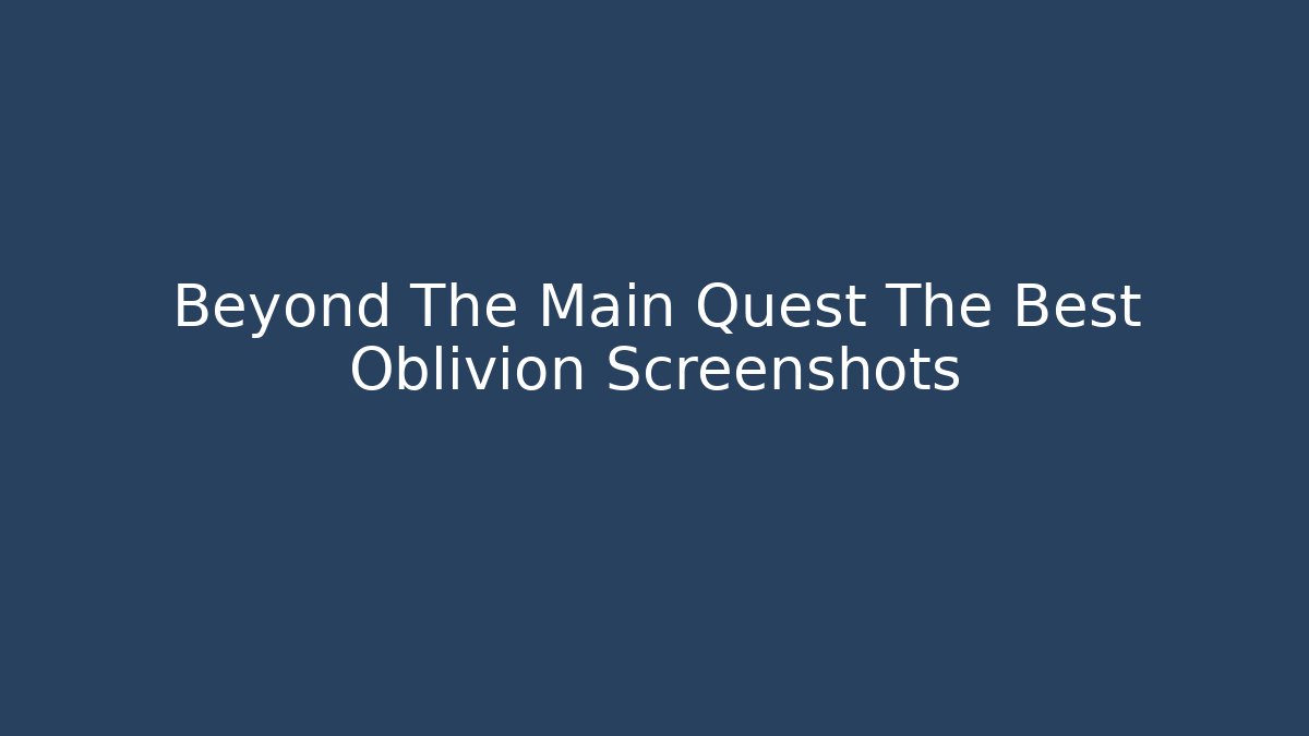Beyond The Main Quest The Best Oblivion Screenshots