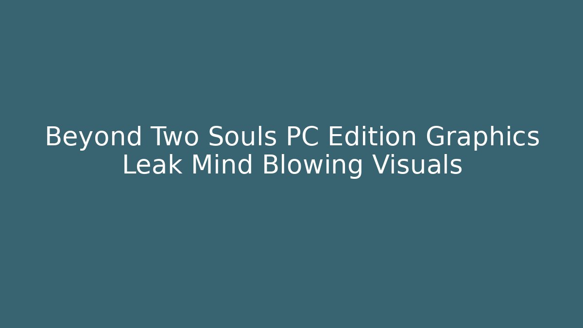 Beyond Two Souls PC Edition Graphics Leak Mind Blowing Visuals