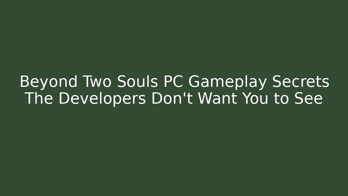 Beyond Two Souls PC Gameplay Secrets The Developers Don’t Want You to See