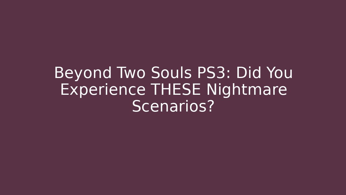 Beyond Two Souls PS3: Did You Experience THESE Nightmare Scenarios?
