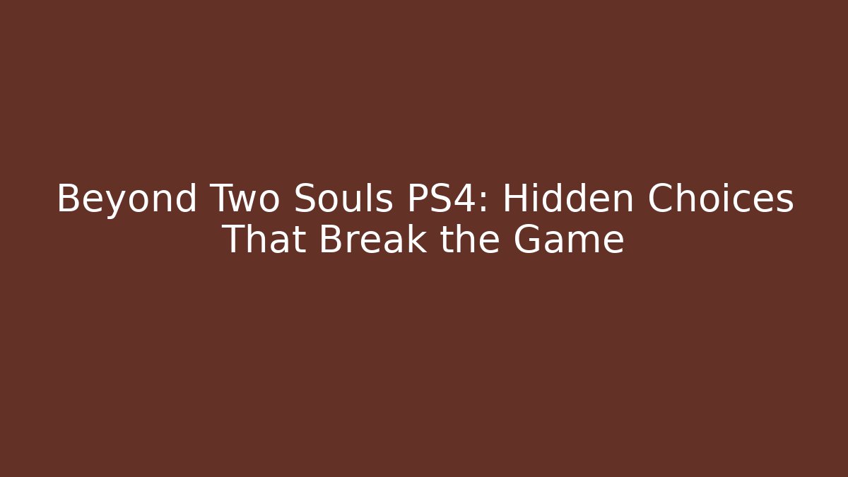 Beyond Two Souls PS4: Hidden Choices That Break the Game