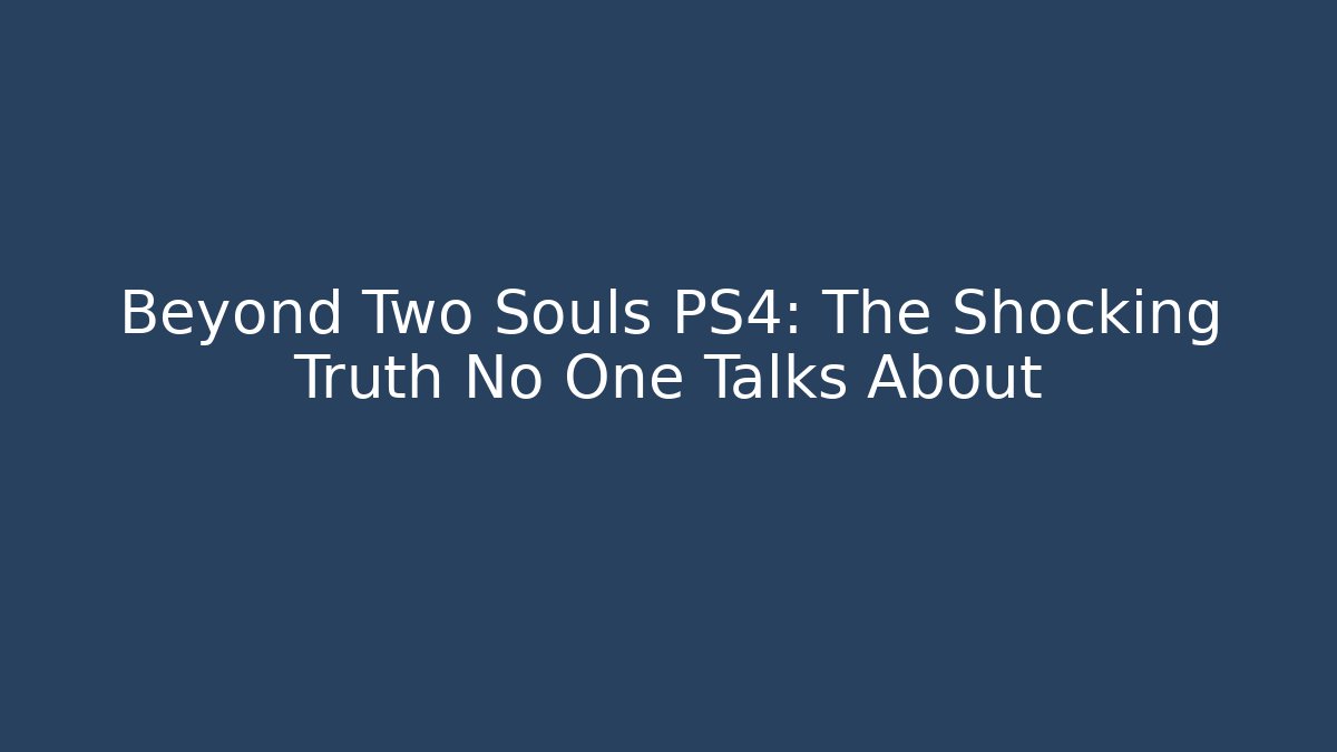 Beyond Two Souls PS4: The Shocking Truth No One Talks About