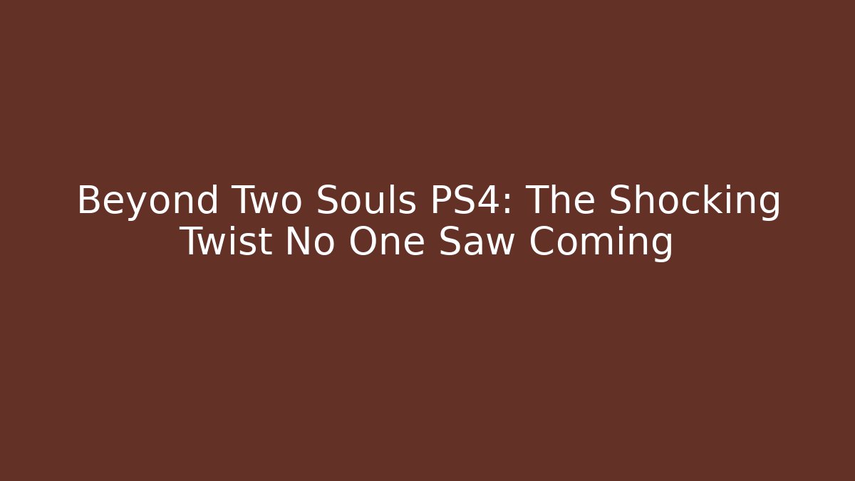 Beyond Two Souls PS4: The Shocking Twist No One Saw Coming