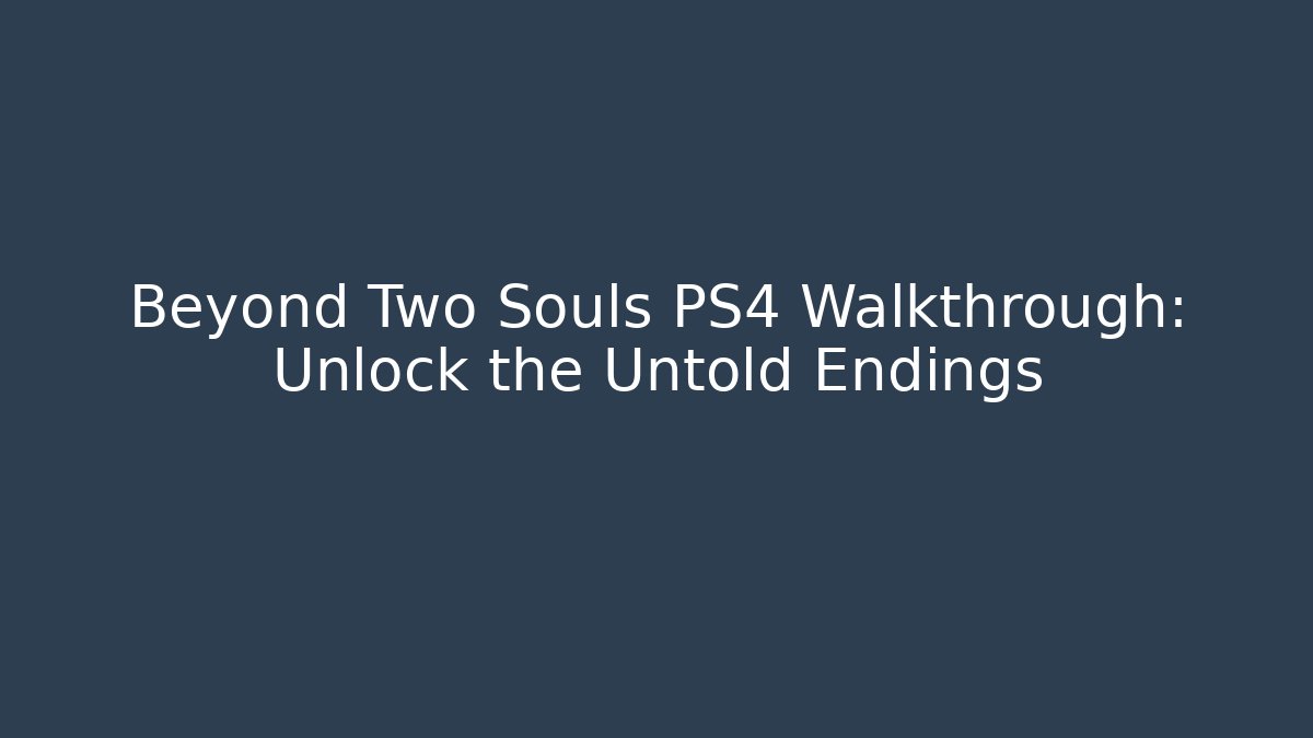 Beyond Two Souls PS4 Walkthrough: Unlock the Untold Endings - Vintage E-Juice