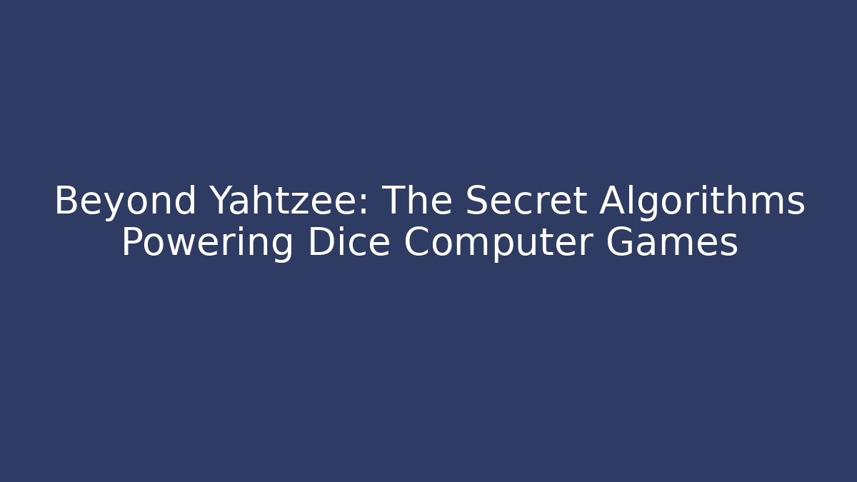 Beyond Yahtzee: The Secret Algorithms Powering Dice Computer Games