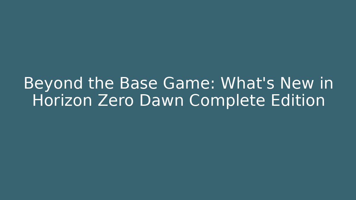 Beyond the Base Game: What's New in Horizon Zero Dawn Complete Edition