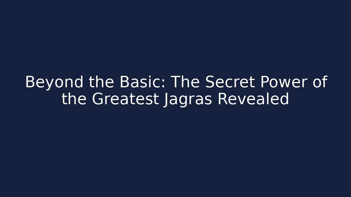 Beyond the Basic: The Secret Power of the Greatest Jagras Revealed