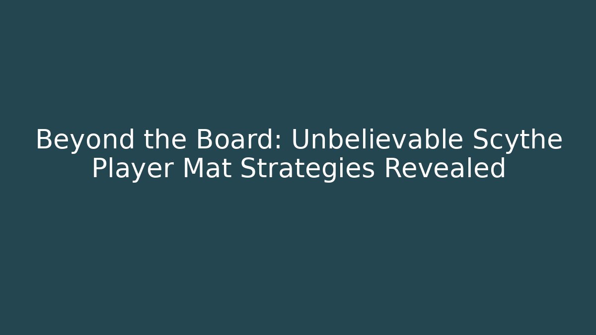 Beyond the Board: Unbelievable Scythe Player Mat Strategies Revealed