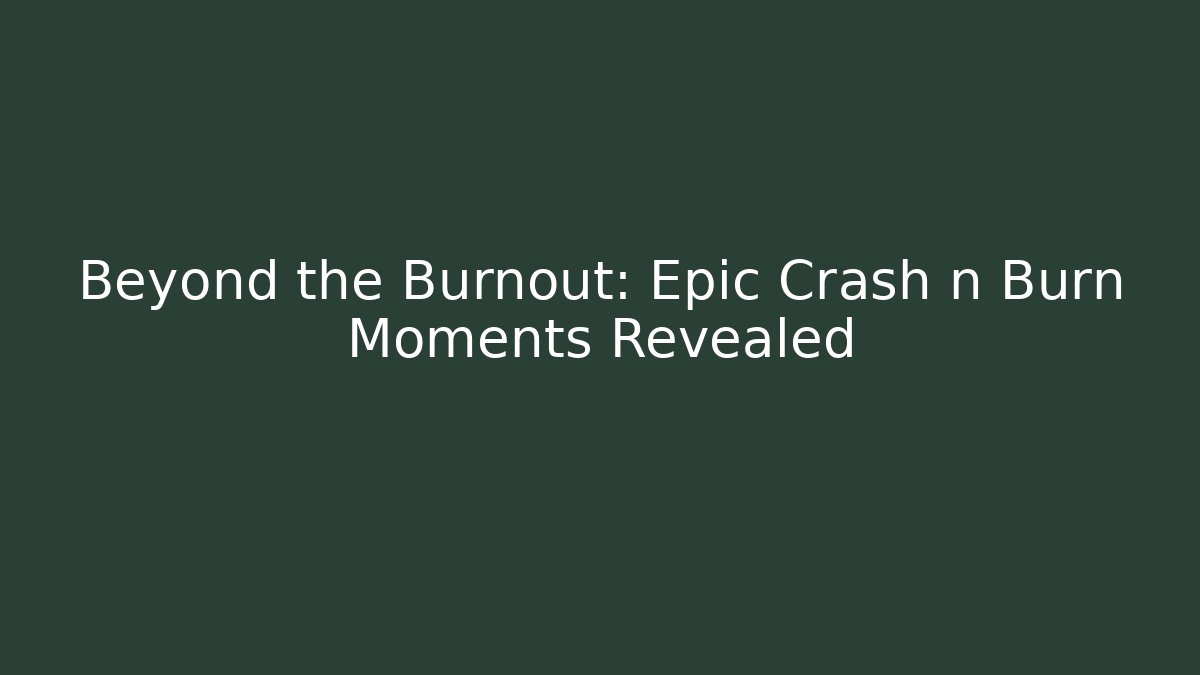 Beyond the Burnout: Epic Crash n Burn Moments Revealed