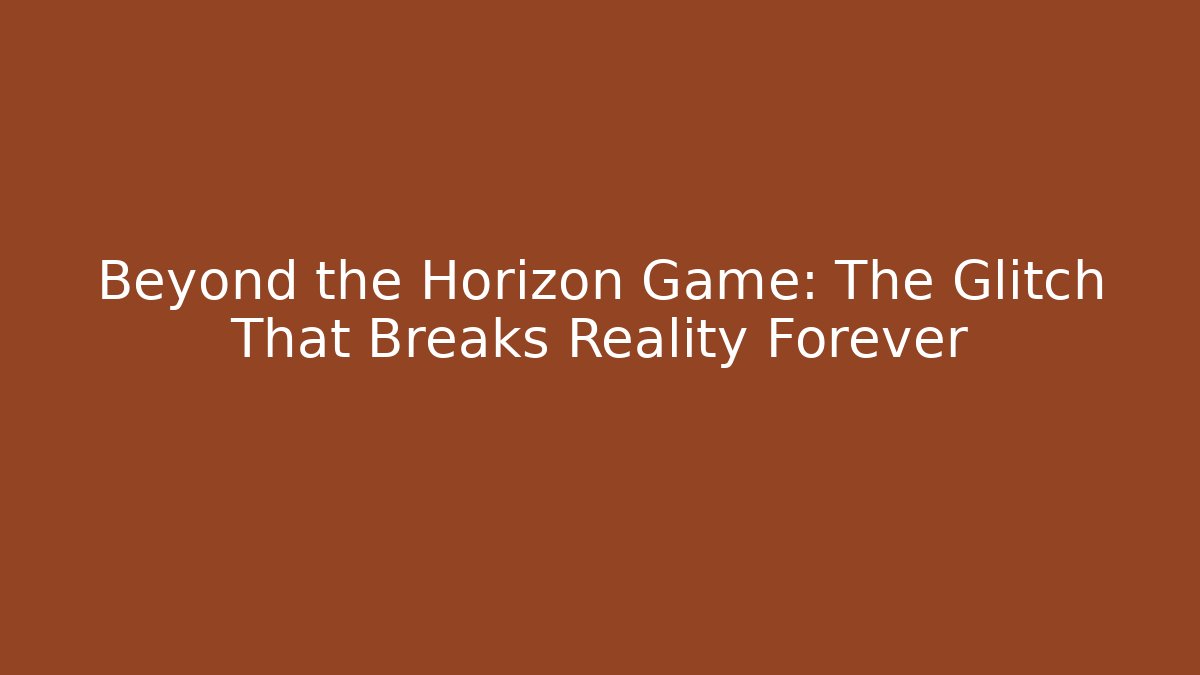 Beyond the Horizon Game: The Glitch That Breaks Reality Forever
