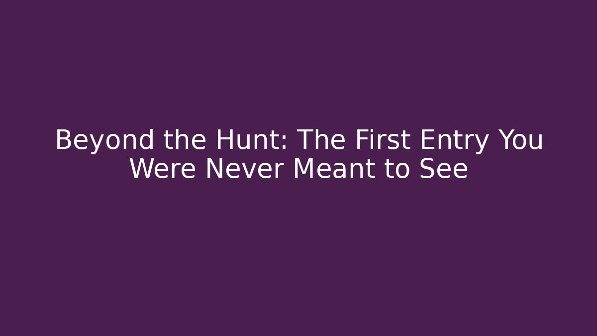 Beyond the Hunt: The First Entry You Were Never Meant to See