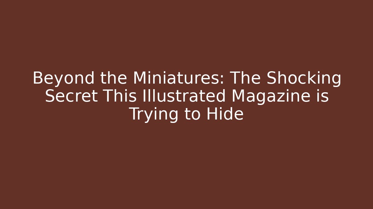 Beyond the Miniatures: The Shocking Secret This Illustrated Magazine is Trying to Hide